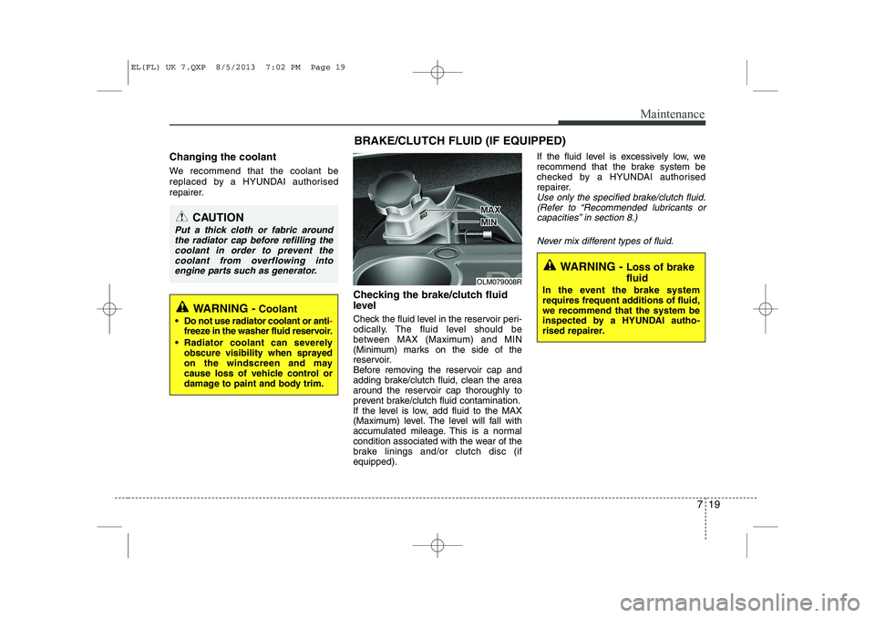 HYUNDAI IX35 2014 Owners Manual 719
Maintenance
Changing the coolant
We recommend that the coolant be
replaced by a HYUNDAI authorised
repairer.Checking the brake/clutch fluid
level
Check the fluid level in the reservoir peri- HYUNDAI IX35 2014 Owners Manual 719
Maintenance
Changing the coolant
We recommend that the coolant be
replaced by a HYUNDAI authorised
repairer.Checking the brake/clutch fluid
level
Check the fluid level in the reservoir peri-