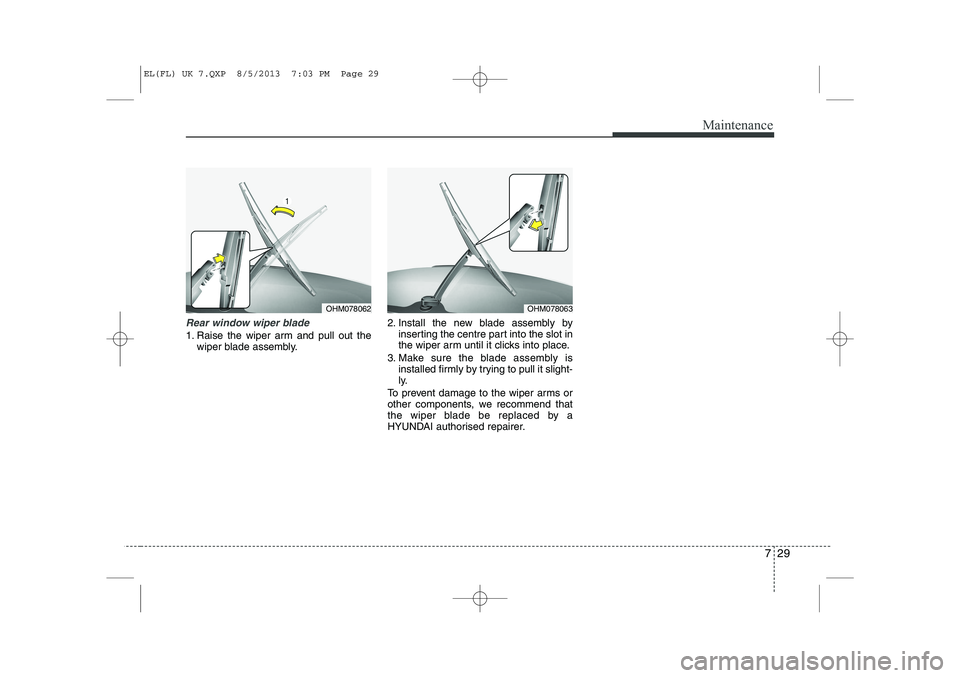 HYUNDAI IX35 2014  Owners Manual 729
Maintenance
Rear window wiper blade 
1. Raise the wiper arm and pull out thewiper blade assembly. 2. Install the new blade assembly by
inserting the centre part into the slot in 
the wiper arm unt