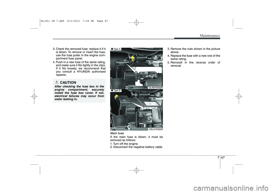 HYUNDAI IX35 2014  Owners Manual 747
Maintenance
3. Check the removed fuse; replace it if itis blown. To remove or insert the fuse, use the fuse puller in the engine com-
partment fuse panel.
4. Push in a new fuse of the same rating,