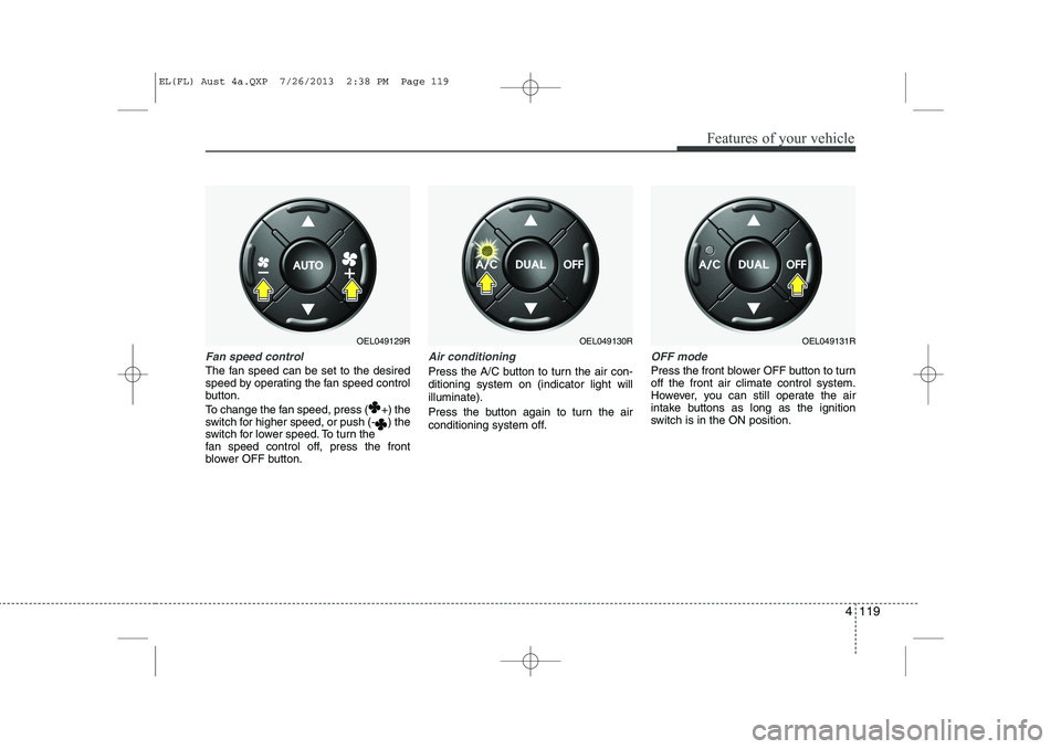 HYUNDAI IX35 2014  Owners Manual 4 119
Features of your vehicle
Fan speed control
The fan speed can be set to the desired 
speed by operating the fan speed control
button. 
To change the fan speed, press ( +) the 
switch for higher s