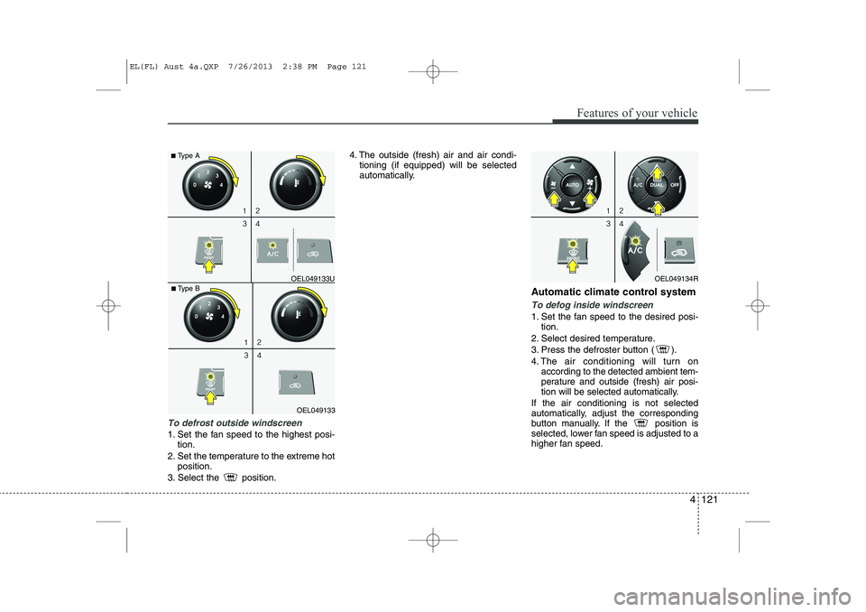 HYUNDAI IX35 2014  Owners Manual 4 121
Features of your vehicle
To defrost outside windscreen  
1. Set the fan speed to the highest posi-tion.
2. Set the temperature to the extreme hot position.
3. Select the  position. 4. The outsid