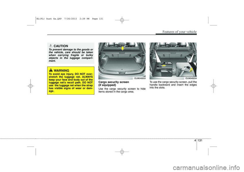 HYUNDAI IX35 2014  Owners Manual 4 131
Features of your vehicle
Cargo security screen  (if equipped)  
Use the cargo security screen to hide items stored in the cargo area.To use the cargo security screen, pull the
handle backward an