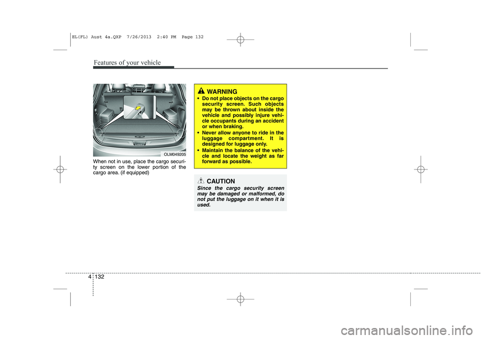 HYUNDAI IX35 2014  Owners Manual Features of your vehicle
132
4
When not in use, place the cargo securi- 
ty screen on the lower portion of the
cargo area. (if equipped) 
WARNING
 Do not place objects on the cargo security screen. S