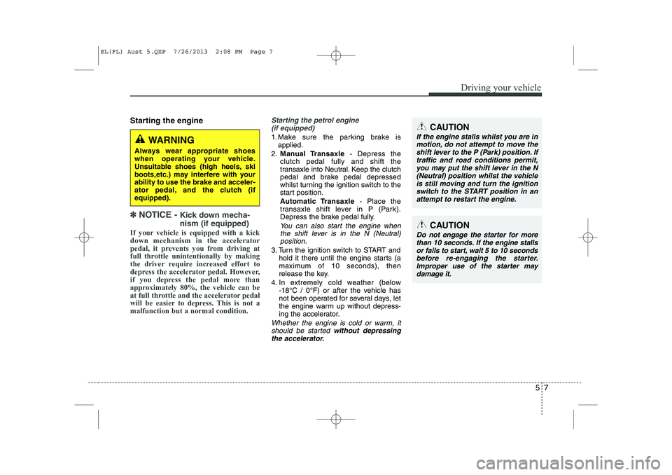 HYUNDAI IX35 2014 Owners Manual 57
Driving your vehicle
Starting the engine
✽✽
NOTICE - Kick down mecha- nism (if equipped)
If your vehicle is equipped with a kick down mechanism in the accelerator
pedal, it prevents you from HYUNDAI IX35 2014 Owners Manual 57
Driving your vehicle
Starting the engine
✽✽
NOTICE - Kick down mecha- nism (if equipped)
If your vehicle is equipped with a kick down mechanism in the accelerator
pedal, it prevents you from