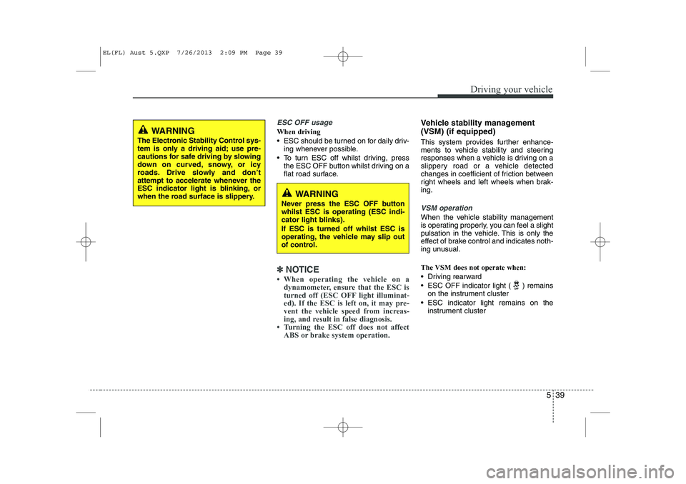 HYUNDAI IX35 2014  Owners Manual 539
Driving your vehicle
ESC OFF usage
When driving 
 ESC should be turned on for daily driv-ing whenever possible.
 To turn ESC off whilst driving, press the ESC OFF button whilst driving on a 
fla