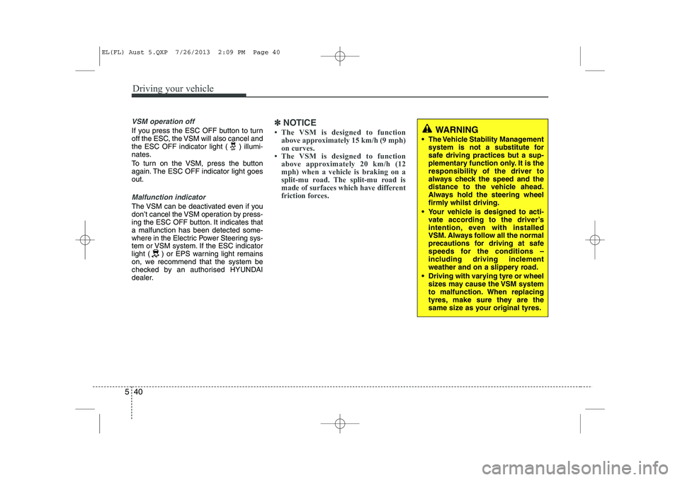 HYUNDAI IX35 2014  Owners Manual Driving your vehicle
40
5
VSM operation off
If you press the ESC OFF button to turn 
off the ESC, the VSM will also cancel and
the ESC OFF indicator light ( ) illumi-
nates. 
To turn on the VSM, press
