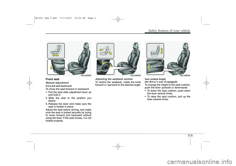 HYUNDAI IX35 2014  Owners Manual 35
Safety features of your vehicle
Front seat 
Manual adjustment 
Forward and backward 
To move the seat forward or backward:
1. Pull the seat slide adjustment lever upand hold it.
2. Slide the seat t