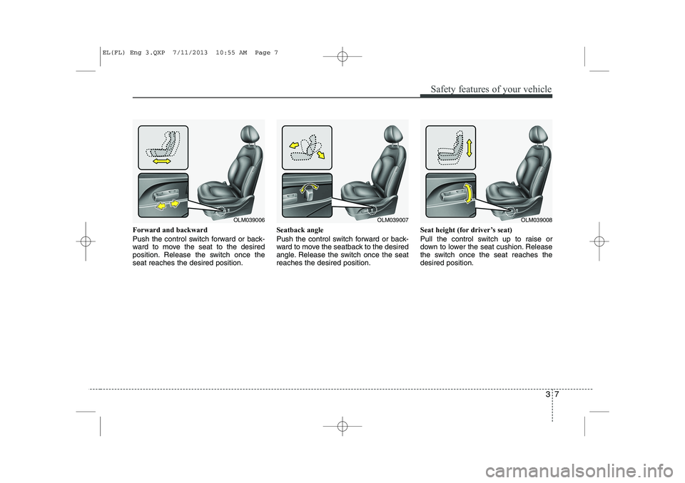 HYUNDAI IX35 2014  Owners Manual 37
Safety features of your vehicle
Forward and backward 
Push the control switch forward or back- 
ward to move the seat to the desired
position. Release the switch once theseat reaches the desired po