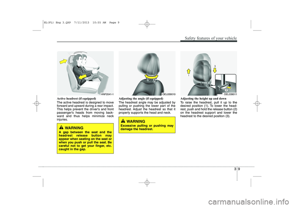 HYUNDAI IX35 2014 Owners Manual 39
Safety features of your vehicle
Active headrest (if equipped)
The active headrest is designed to move
forward and upward during a rear impact.
This helps prevent the drivers and front
passenger HYUNDAI IX35 2014 Owners Manual 39
Safety features of your vehicle
Active headrest (if equipped)
The active headrest is designed to move
forward and upward during a rear impact.
This helps prevent the drivers and front
passenger