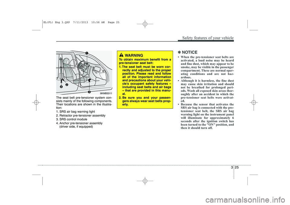 HYUNDAI IX35 2014  Owners Manual 325
Safety features of your vehicle
The seat belt pre-tensioner system con- 
sists mainly of the following components.
Their locations are shown in the illustra-tion: 
1. SRS air bag warning light
2. 