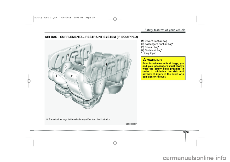 HYUNDAI IX35 2014  Owners Manual 339
Safety features of your vehicle
(1) Driver’s front air bag 
(2) Passenger’s front air bag*(3) Side air bag*
(4) Curtain air bag*
* : if equipped
AIR BAG - SUPPLEMENTAL RESTRAINT SYSTEM (IF EQU