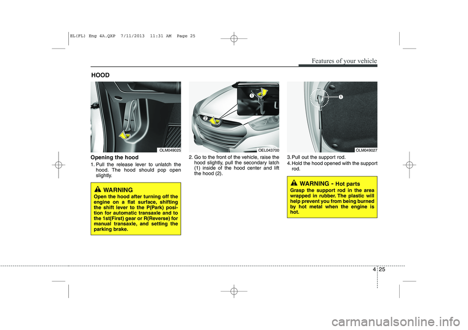 HYUNDAI IX35 2014  Owners Manual 425
Features of your vehicle
Opening the hood  
1. Pull the release lever to unlatch thehood. The hood should pop open 
slightly. 2. Go to the front of the vehicle, raise the
hood slightly, pull the s