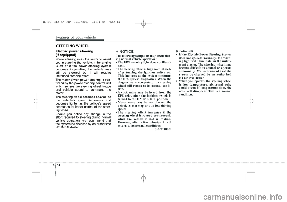 HYUNDAI IX35 2014  Owners Manual Features of your vehicle
34
4
Electric power steering  (if equipped) 
Power steering uses the motor to assist 
you in steering the vehicle. If the engine
is off or if the power steering system
becomes