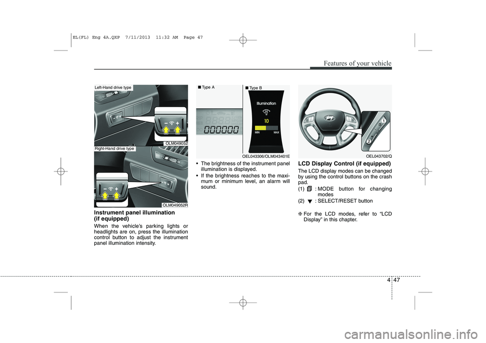 HYUNDAI IX35 2014  Owners Manual 447
Features of your vehicle
Instrument panel illumination  (if equipped) 
When the vehicle’s parking lights or headlights are on, press the illumination
control button to adjust the instrument
pane