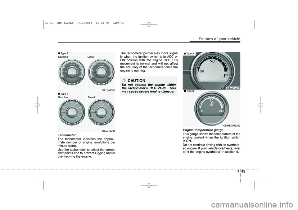 HYUNDAI IX35 2014  Owners Manual 449
Features of your vehicle
Tachometer
The tachometer indicates the approxi- 
mate number of engine revolutions per
minute (rpm). Use the tachometer to select the correct 
shift points and to prevent