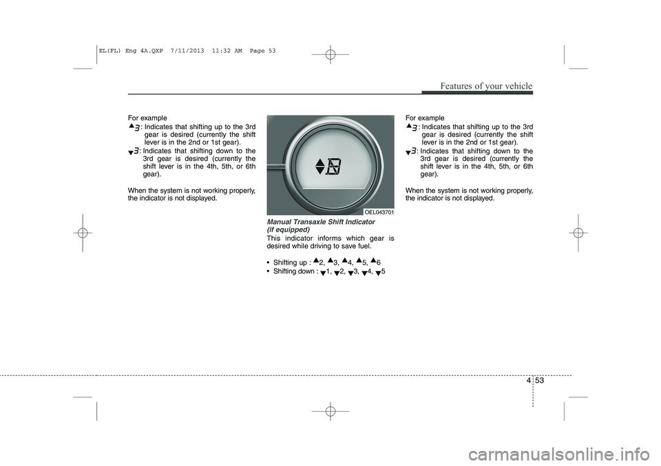 HYUNDAI IX35 2014  Owners Manual 453
Features of your vehicle
For example: Indicates that shifting up to the 3rdgear is desired (currently the shift 
lever is in the 2nd or 1st gear).
: Indicates that shifting down to the 3rd gear is