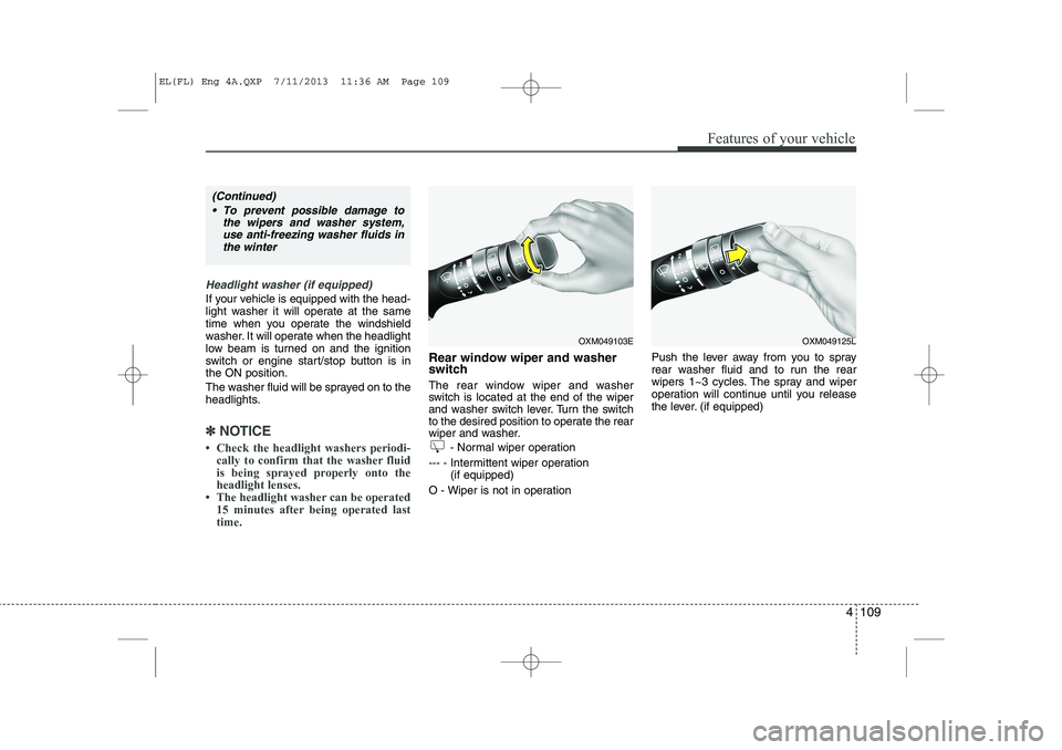 HYUNDAI IX35 2014  Owners Manual 4 109
Features of your vehicle
Headlight washer (if equipped)
If your vehicle is equipped with the head- 
light washer it will operate at the same
time when you operate the windshield
washer. It will 