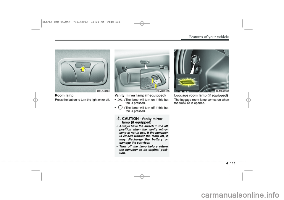 HYUNDAI IX35 2014  Owners Manual 4 111
Features of your vehicle
Room lamp  
Press the button to turn the light on or off.Vanity mirror lamp (if equipped)
  : The lamp will turn on if this but-
ton is pressed.
  : The lamp will turn