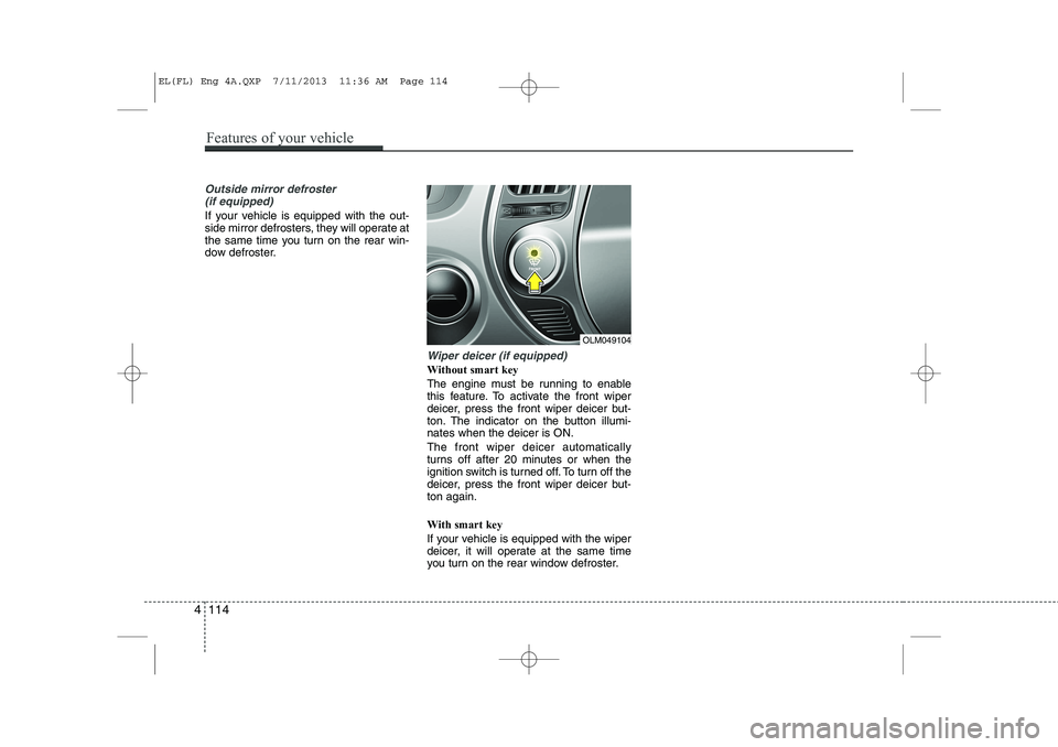 HYUNDAI IX35 2014  Owners Manual Outside mirror defroster (if equipped)
If your vehicle is equipped with the out- 
side mirror defrosters, they will operate at
the same time you turn on the rear win-
dow defroster.
Wiper deicer (if e