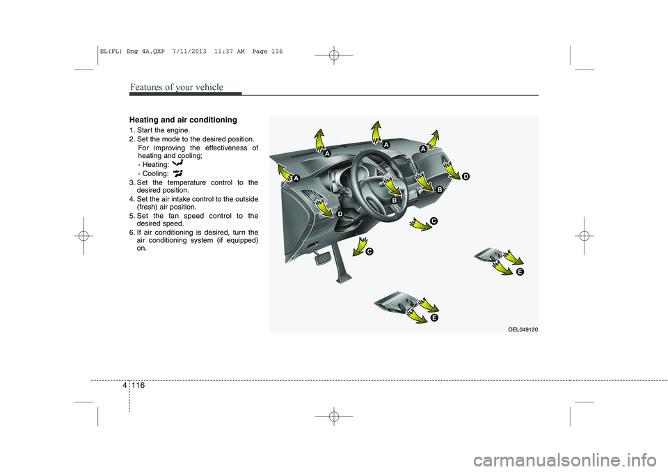 HYUNDAI IX35 2014  Owners Manual Heating and air conditioning 
1. Start the engine. 
2. Set the mode to the desired position.For improving the effectiveness of heating and cooling;- Heating: - Cooling:
3. Set the temperature control 