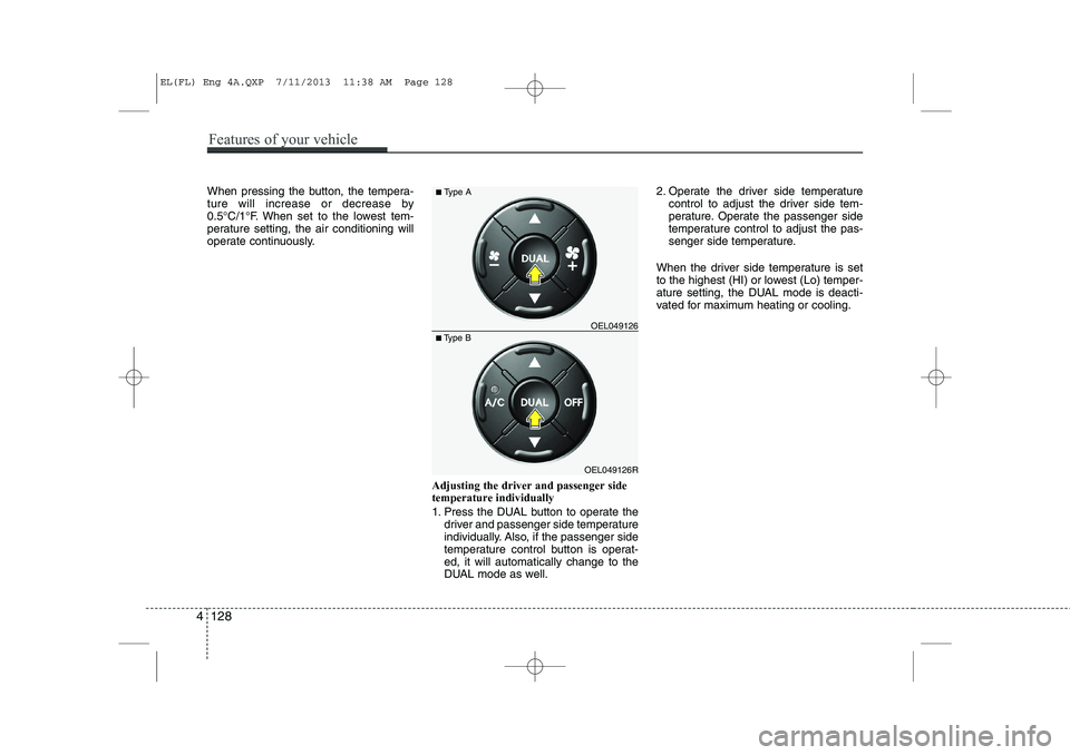 HYUNDAI IX35 2014  Owners Manual When pressing the button, the tempera- 
ture will increase or decrease by
0.5°C/1°F. When set to the lowest tem-
perature setting, the air conditioning will
operate continuously.Adjusting the driver