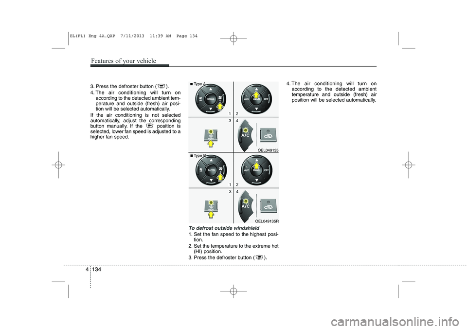 HYUNDAI IX35 2014  Owners Manual 3. Press the defroster button ( ). 
4. The air conditioning will turn onaccording to the detected ambient tem- 
perature and outside (fresh) air posi-
tion will be selected automatically.
If the air c