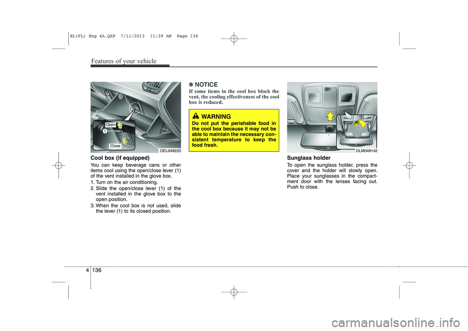 HYUNDAI IX35 2014  Owners Manual Cool box (if equipped) 
You can keep beverage cans or other 
items cool using the open/close lever (1)
of the vent installed in the glove box. 
1. Turn on the air conditioning.
2. Slide the open/close
