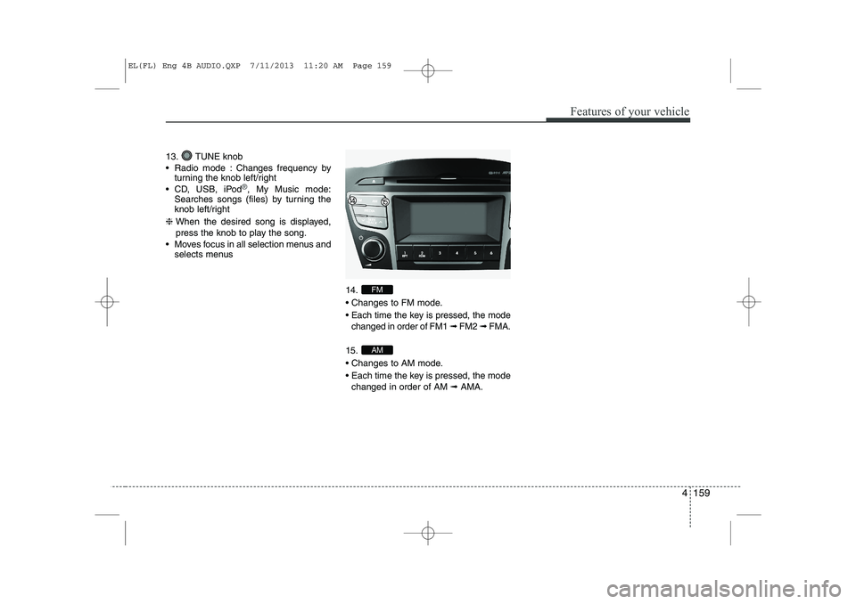 HYUNDAI IX35 2014  Owners Manual 4 159
Features of your vehicle
13. TUNE knob 
 Radio mode : Changes frequency byturning the knob left/right
 CD, USB, iPod
®, My Music mode:
Searches songs (files) by turning the 
knob left/right
