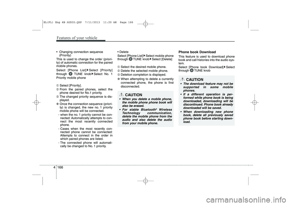 HYUNDAI IX35 2014  Owners Manual Features of your vehicle
166
4
 Changing connection sequence
(Priority)
This is used to change the order (priori- 
ty) of automatic connection for the paired
mobile phones. 
Select [Phone List] Selec