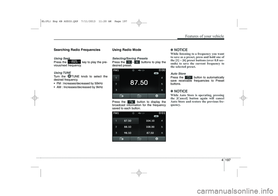 HYUNDAI IX35 2014  Owners Manual 4 197
Features of your vehicle
Searching Radio Frequencies
Using Seek
Press the  key to play the pre- 
vious/next frequency.
Using TUNE
Turn the  TUNE knob to select the 
desired frequency. 
 FM : In