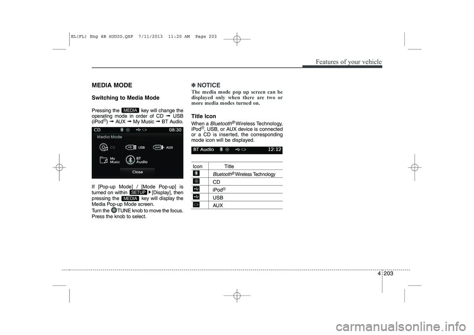 HYUNDAI IX35 2014  Owners Manual 4 203
Features of your vehicle
MEDIA MODE 
Switching to Media Mode 
Pressing the  key will change the 
operating mode in order of CD ➟ USB
(iPod
®)  ➟  AUX  ➟ My Music  ➟BT Audio.
If [Pop-up 