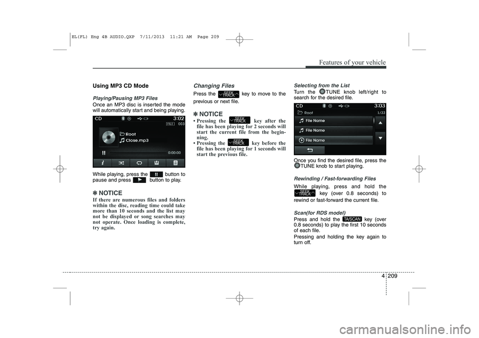 HYUNDAI IX35 2014  Owners Manual 4 209
Features of your vehicle
Using MP3 CD Mode
Playing/Pausing MP3 Files
Once an MP3 disc is inserted the mode 
will automatically start and being playing. 
While playing, press the  button to 
paus