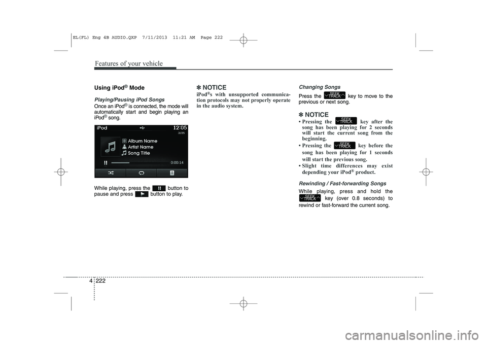 HYUNDAI IX35 2014  Owners Manual Features of your vehicle
222
4
Using iPod®Mode
Playing/Pausing iPod Songs
Once an iPod®is connected, the mode will
automatically start and begin playing an 
iPod
®song.
While playing, press the  bu
