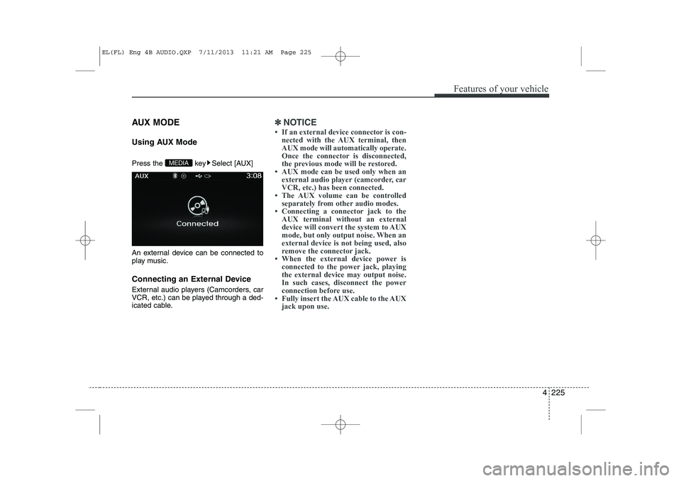 HYUNDAI IX35 2014  Owners Manual 4 225
Features of your vehicle
AUX MODE  
Using AUX Mode 
Press the  key Select [AUX] 
An external device can be connected to 
play music. 
Connecting an External Device 
External audio players (Camco