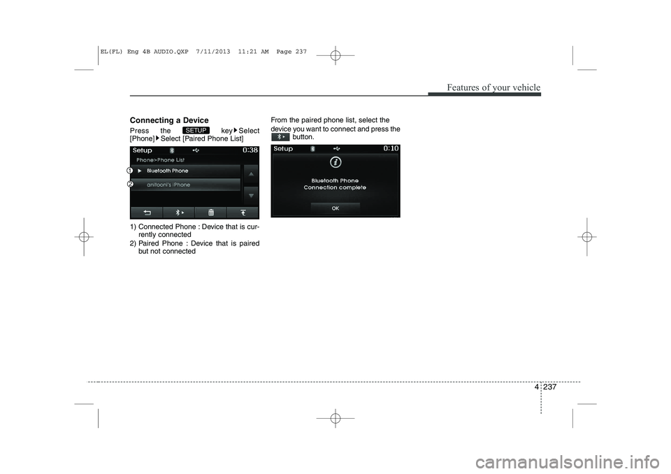 HYUNDAI IX35 2014  Owners Manual 4 237
Features of your vehicle
Connecting a Device 
Press the  key Select 
[Phone] Select [Paired Phone List] 
1) Connected Phone : Device that is cur-rently connected 
2) Paired Phone : Device that i