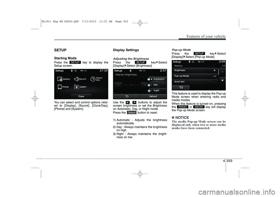 HYUNDAI IX35 2014  Owners Manual 4 253
Features of your vehicle
SETUP 
Starting Mode 
Press the  key to display the Setup screen. 
You can select and control options relat- 
ed to [Display], [Sound], [Clock/Day],[Phone] and [System].