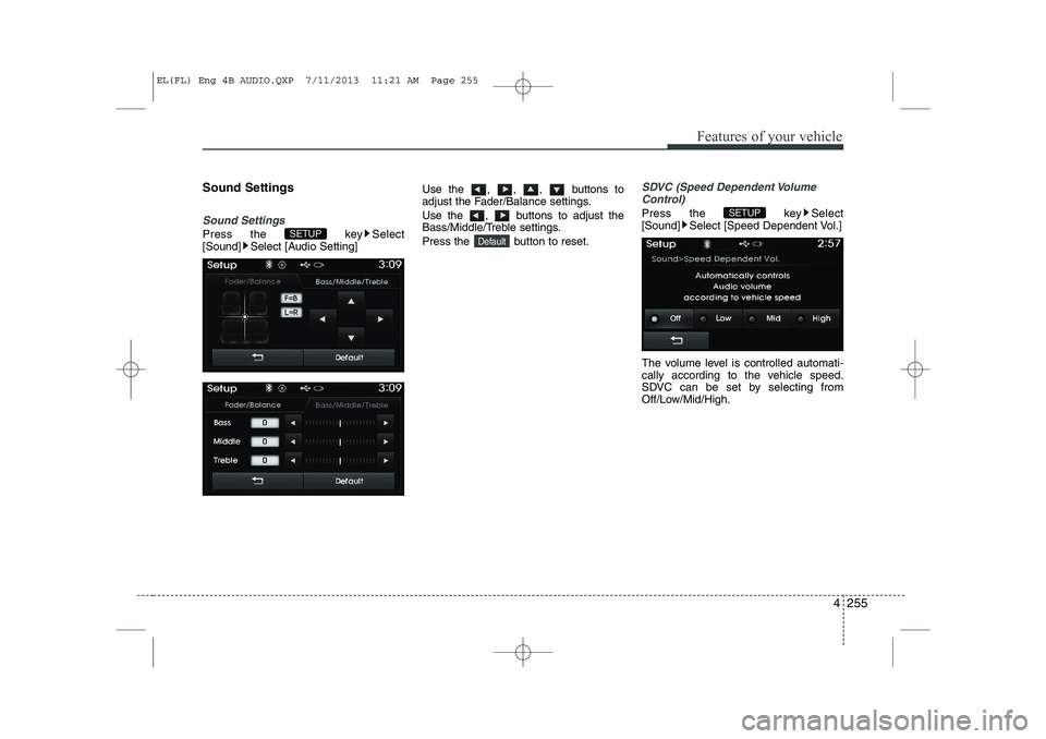 HYUNDAI IX35 2014  Owners Manual 4 255
Features of your vehicle
Sound Settings
Sound Settings
Press the  key Select 
[Sound] Select [Audio Setting]Use the , , ,  buttons to
adjust the Fader/Balance settings. 
Use the  ,  buttons to a