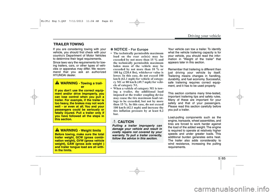 HYUNDAI IX35 2014  Owners Manual 565
Driving your vehicle
If you are considering towing with your 
vehicle, you should first check with your
countrys Department of Motor Vehicles
to determine their legal requirements. 
Since laws va