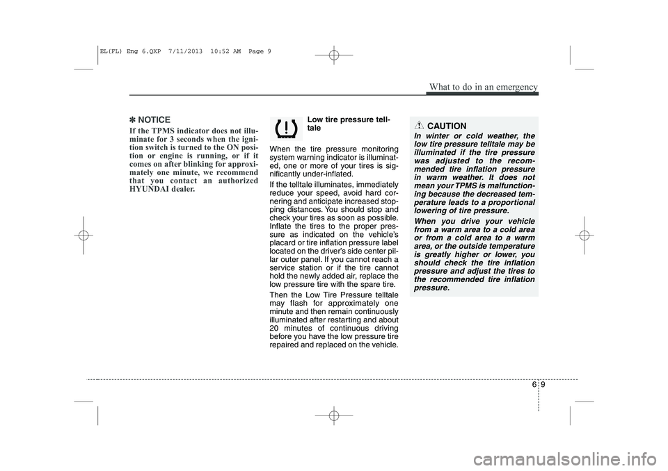 HYUNDAI IX35 2014 Owners Manual 69
What to do in an emergency
✽✽NOTICE
If the TPMS indicator does not illu-
minate for 3 seconds when the igni-tion switch is turned to the ON posi-
tion or engine is running, or if it
comes on a HYUNDAI IX35 2014 Owners Manual 69
What to do in an emergency
✽✽NOTICE
If the TPMS indicator does not illu-
minate for 3 seconds when the igni-tion switch is turned to the ON posi-
tion or engine is running, or if it
comes on a