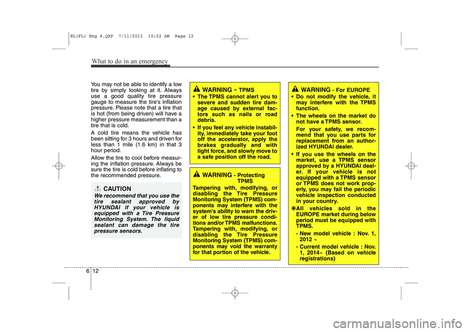 HYUNDAI IX35 2014 Owners Manual What to do in an emergency
12
6
You may not be able to identify a low
tire by simply looking at it. Alwaysuse a good quality tire pressuregauge to measure the tires inflation
pressure. Please note t HYUNDAI IX35 2014 Owners Manual What to do in an emergency
12
6
You may not be able to identify a low
tire by simply looking at it. Alwaysuse a good quality tire pressuregauge to measure the tires inflation
pressure. Please note t