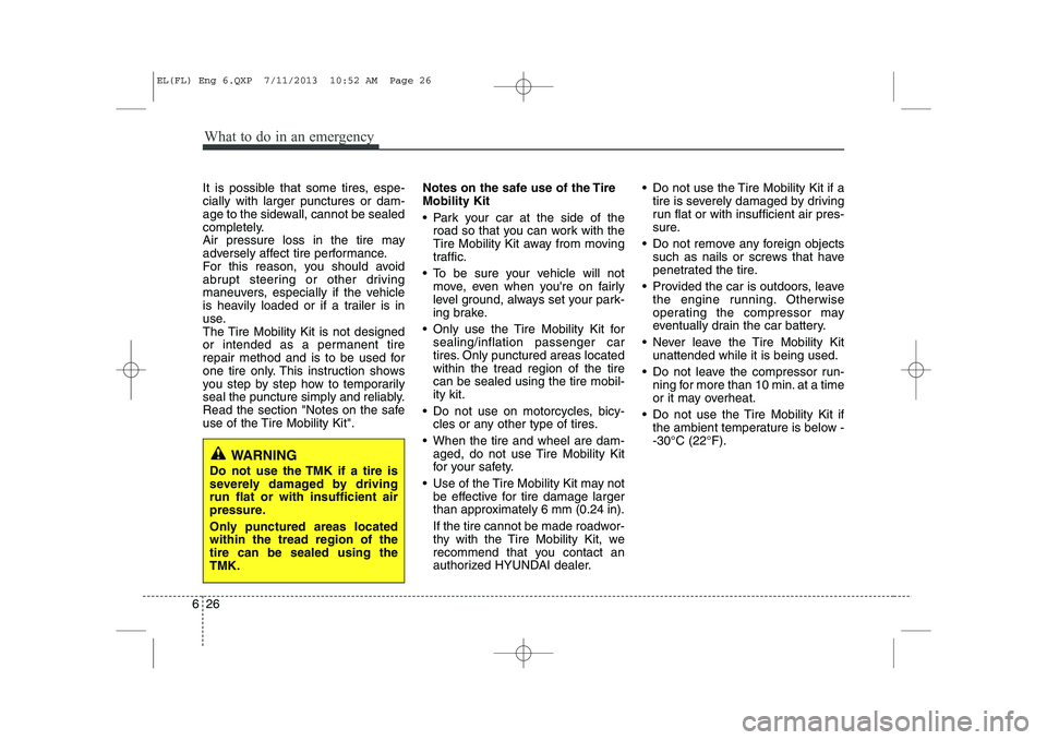 HYUNDAI IX35 2014 Owners Manual What to do in an emergency
26
6
It is possible that some tires, espe- cially with larger punctures or dam-
age to the sidewall, cannot be sealed
completely.
Air pressure loss in the tire may
adversely HYUNDAI IX35 2014 Owners Manual What to do in an emergency
26
6
It is possible that some tires, espe- cially with larger punctures or dam-
age to the sidewall, cannot be sealed
completely.
Air pressure loss in the tire may
adversely