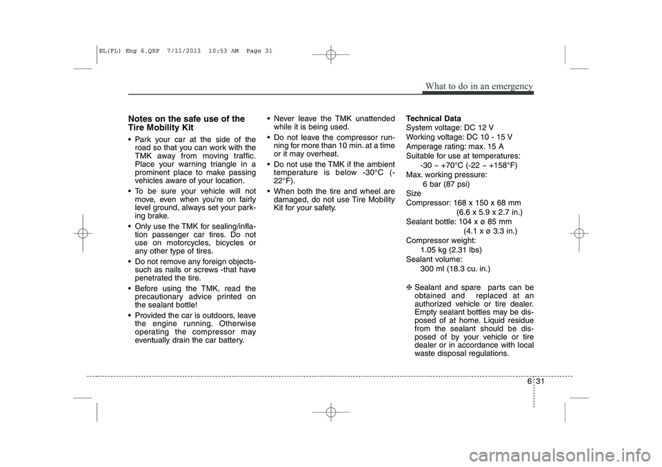 HYUNDAI IX35 2014 Owners Manual 631
What to do in an emergency
Notes on the safe use of the Tire Mobility Kit
Park your car at the side of theroad so that you can work with the
TMK away from moving traffic.
Place your warning tr HYUNDAI IX35 2014 Owners Manual 631
What to do in an emergency
Notes on the safe use of the Tire Mobility Kit
Park your car at the side of theroad so that you can work with the
TMK away from moving traffic.
Place your warning tr