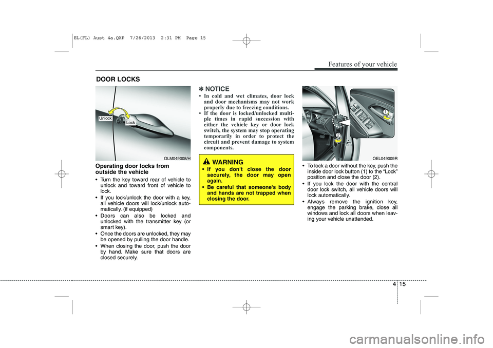 HYUNDAI IX35 2014  Owners Manual 415
Features of your vehicle
Operating door locks from  
outside the vehicle  
 Turn the key toward rear of vehicle tounlock and toward front of vehicle to 
lock.
 If you lock/unlock the door with a