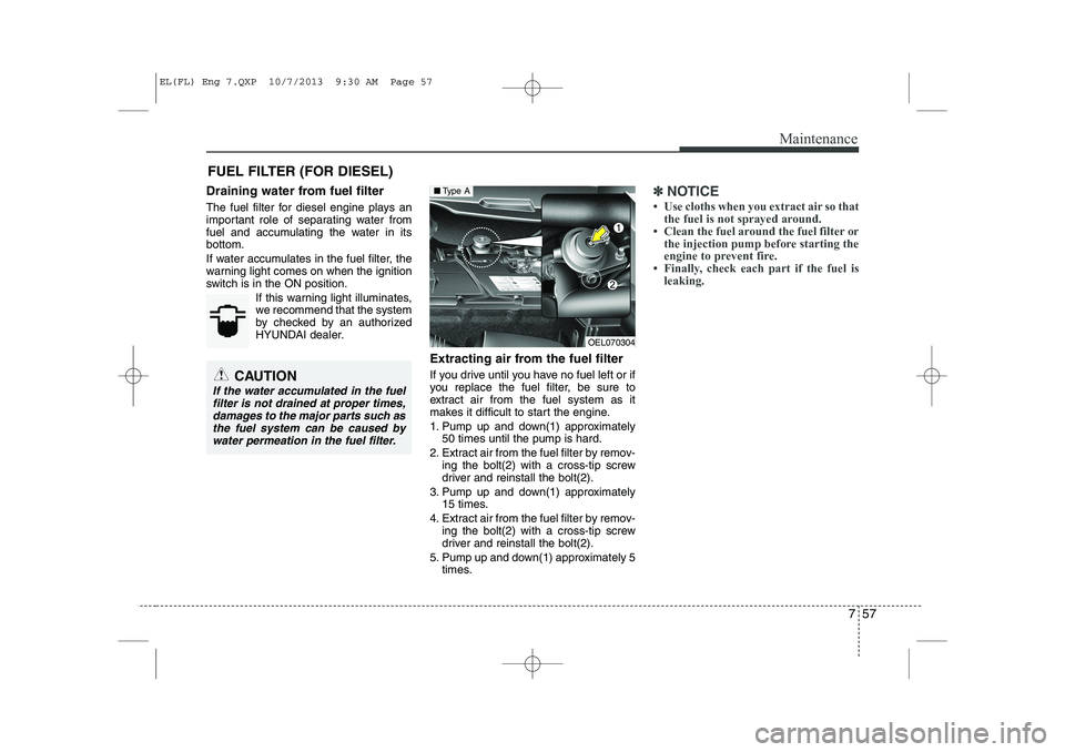 HYUNDAI IX35 2014 Owners Manual 757
Maintenance
FUEL FILTER (FOR DIESEL)
Draining water from fuel filter
The fuel filter for diesel engine plays an
important role of separating water from
fuel and accumulating the water in itsbott HYUNDAI IX35 2014 Owners Manual 757
Maintenance
FUEL FILTER (FOR DIESEL)
Draining water from fuel filter
The fuel filter for diesel engine plays an
important role of separating water from
fuel and accumulating the water in itsbott