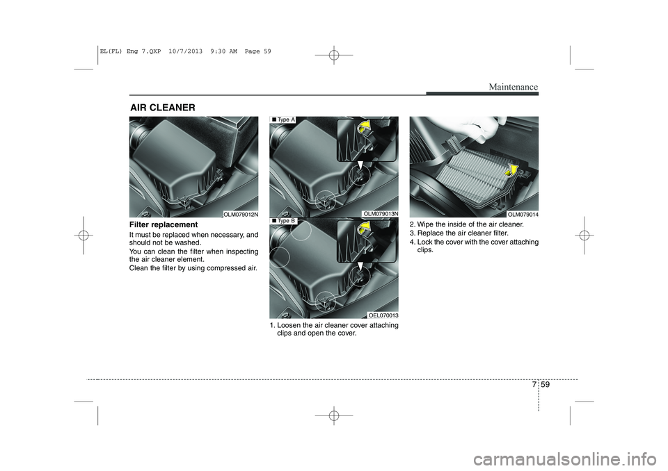 HYUNDAI IX35 2014  Owners Manual 759
Maintenance
AIR CLEANER 
Filter replacement   
It must be replaced when necessary, and 
should not be washed. 
You can clean the filter when inspecting the air cleaner element. 
Clean the filter b