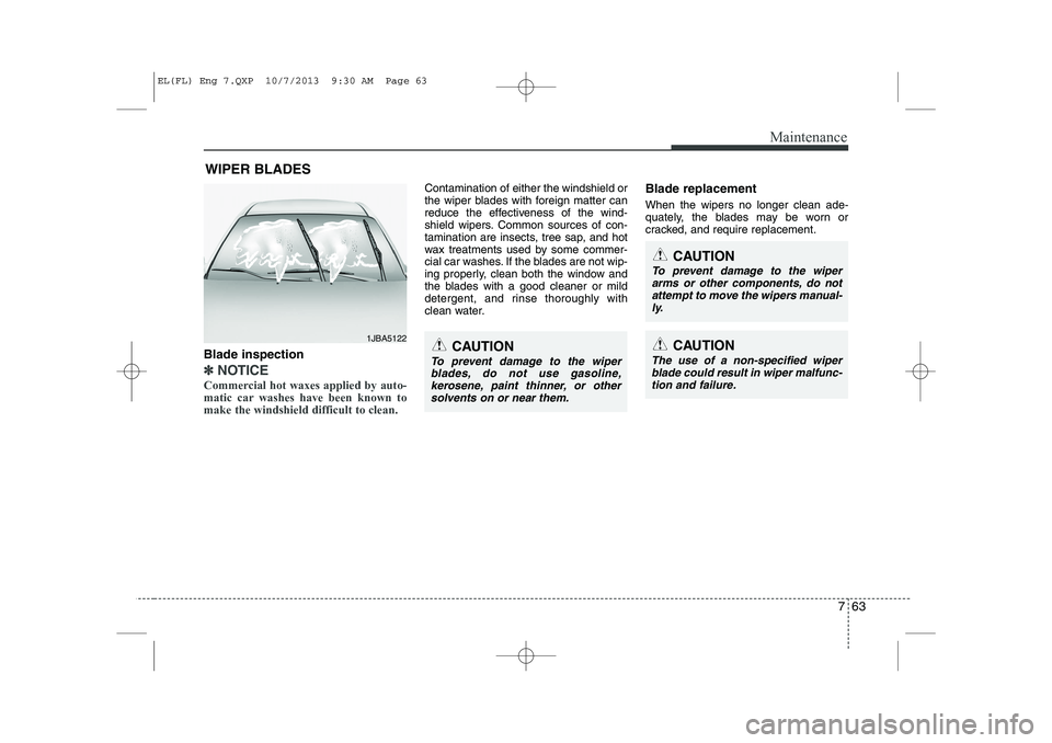 HYUNDAI IX35 2014 Owners Manual 763
Maintenance
WIPER BLADES
Blade inspection
✽✽ NOTICE
Commercial hot waxes applied by auto-
matic car washes have been known tomake the windshield difficult to clean.
Contamination of either HYUNDAI IX35 2014 Owners Manual 763
Maintenance
WIPER BLADES
Blade inspection
✽✽ NOTICE
Commercial hot waxes applied by auto-
matic car washes have been known tomake the windshield difficult to clean.
Contamination of either