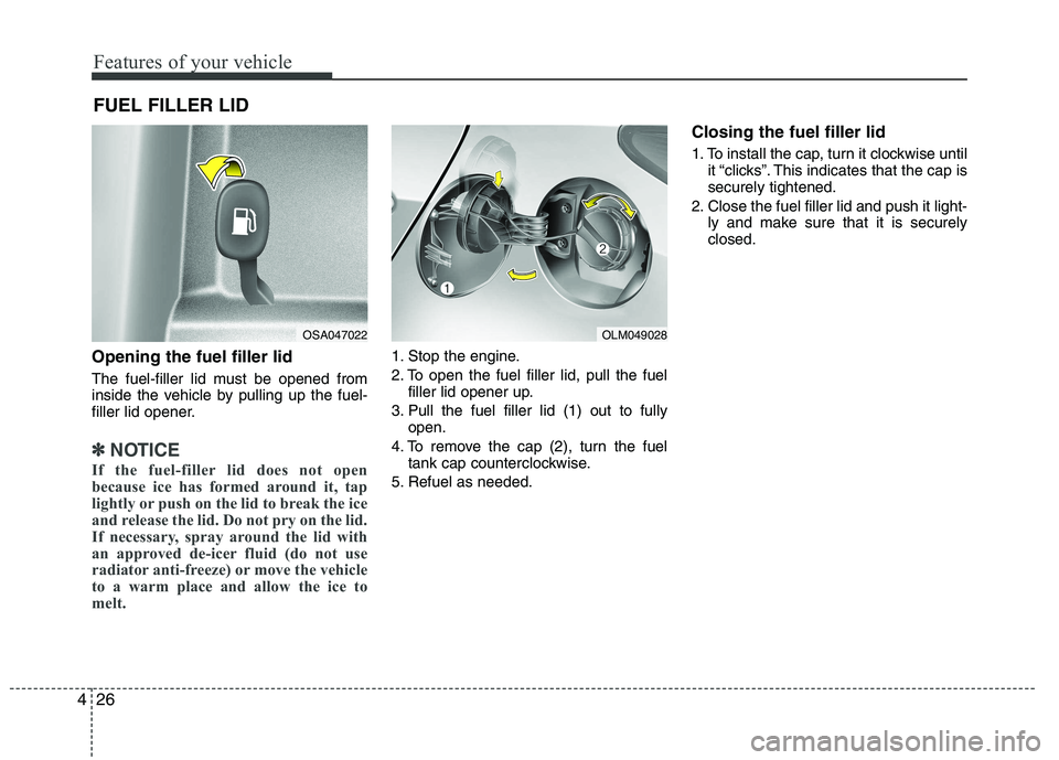 HYUNDAI IX35 2012  Owners Manual Features of your vehicle
26
4
Opening the fuel filler lid 
The fuel-filler lid must be opened from 
inside the vehicle by pulling up the fuel-
filler lid opener.
✽✽
NOTICE
If the fuel-filler lid d