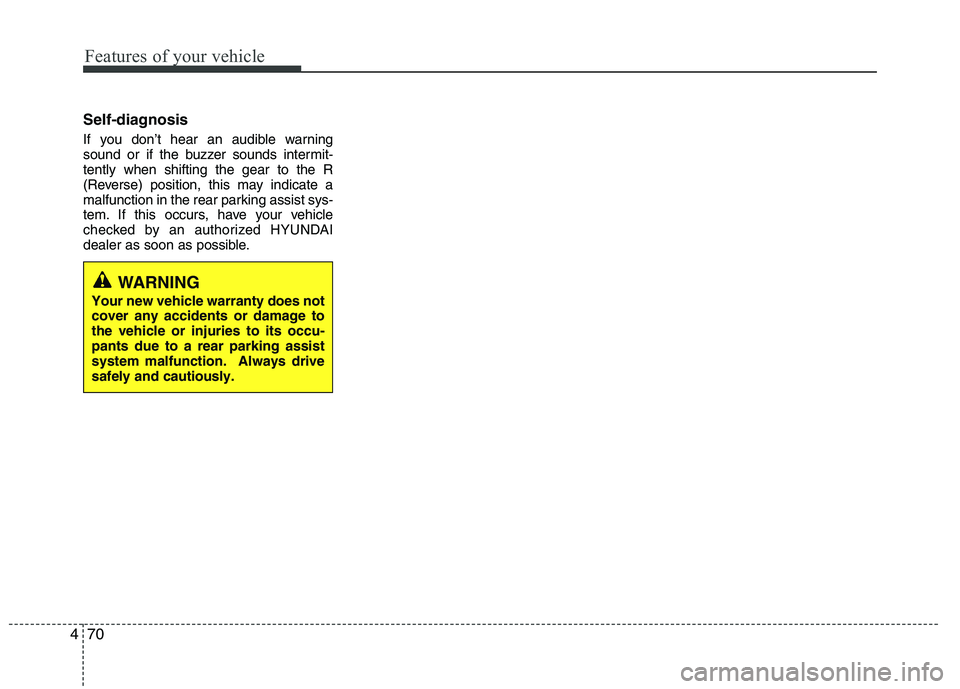 HYUNDAI IX35 2012  Owners Manual Features of your vehicle
70
4
Self-diagnosis 
If you don’t hear an audible warning 
sound or if the buzzer sounds intermit-tently when shifting the gear to the R
(Reverse) position, this may indicat