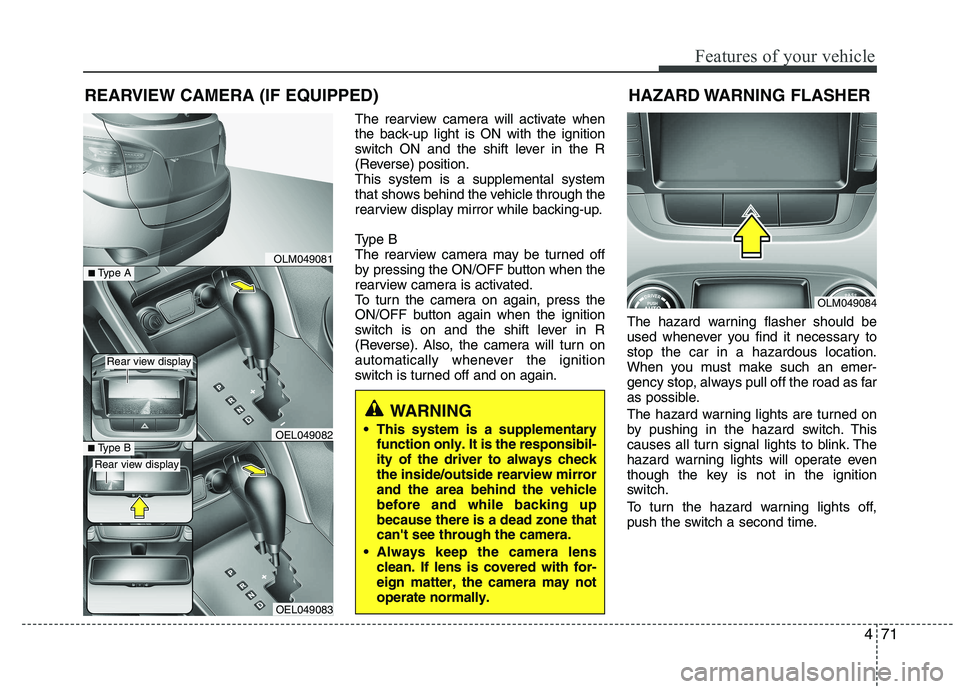 HYUNDAI IX35 2012  Owners Manual 471
Features of your vehicle
The rearview camera will activate when 
the back-up light is ON with the ignition
switch ON and the shift lever in the R
(Reverse) position.This system is a supplemental s