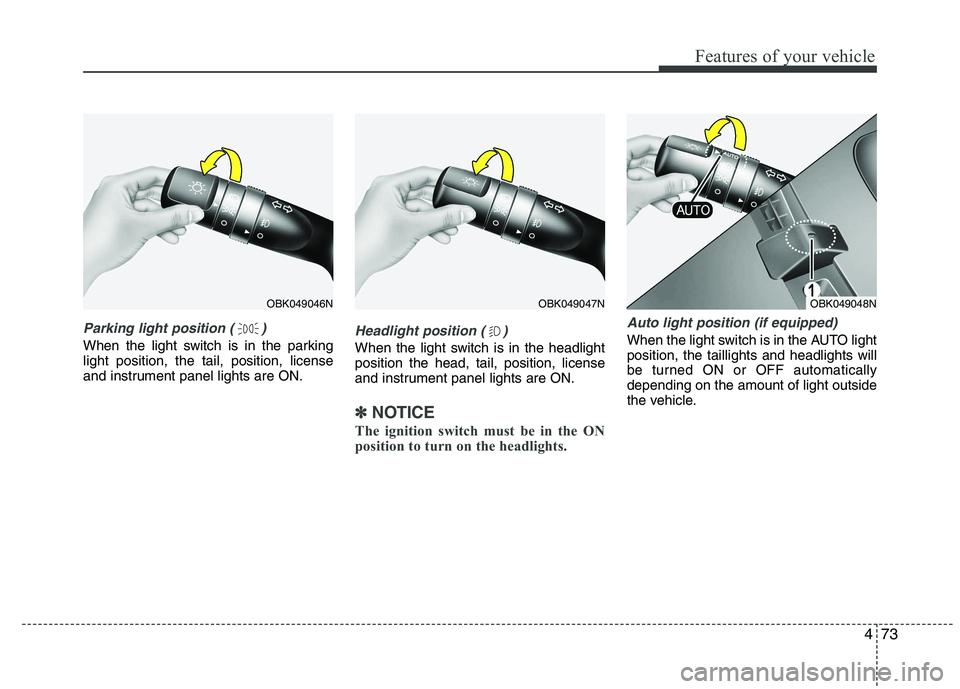 HYUNDAI IX35 2012  Owners Manual 473
Features of your vehicle
Parking light position ( )
When the light switch is in the parking light position, the tail, position, license
and instrument panel lights are ON.Headlight position ( )
Wh